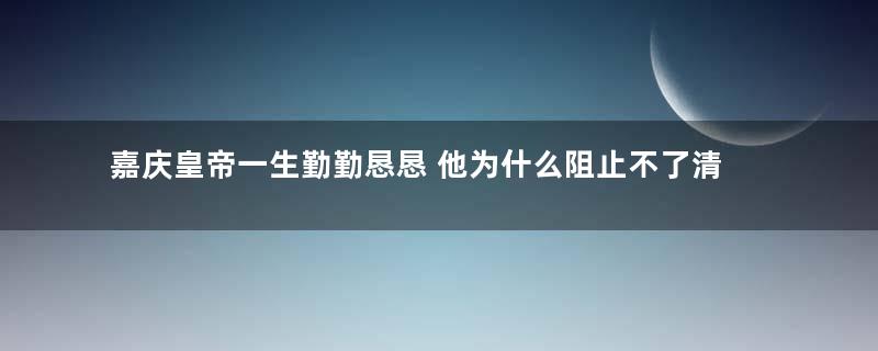 嘉庆皇帝一生勤勤恳恳 他为什么阻止不了清朝的颓势